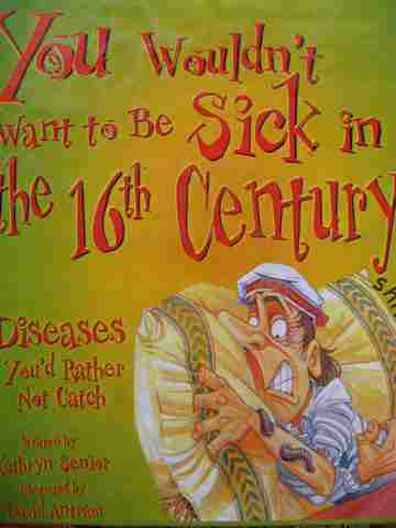 (image for) You Wouldn't Want to Be Sick in the 16th Century! Diseases You'd Rather Not Catch (H) by Kathryn Senior