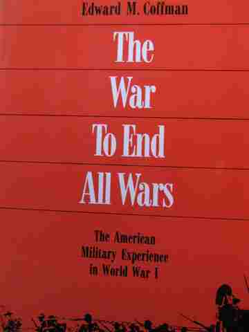 (image for) War to End All Wars The American Military Experience in World War 1 (P) by Edward M Coffman