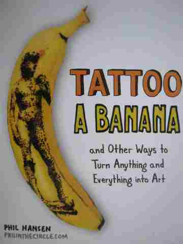 (image for) Tattoo A Banana & Other Ways to Turn Anything & Everything into Art (P)