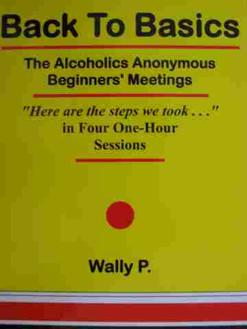 (image for) Back to Basics The Alcoholics Anonymous Beginners' Meetings (P) by Wally P.
