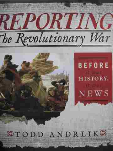(image for) Reporting The Revolutionary War Before It Was History It Was News (H) by Todd Andrlik